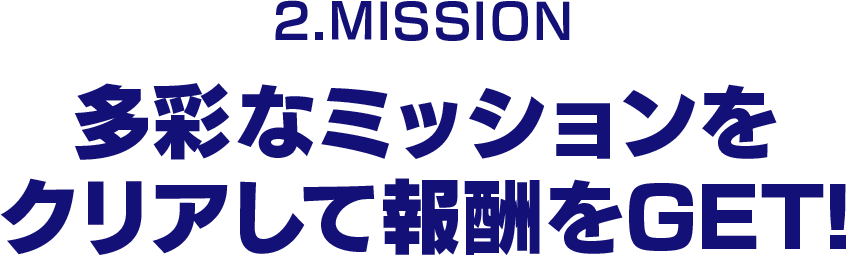 多彩なミッションをクリアして報酬をGET！